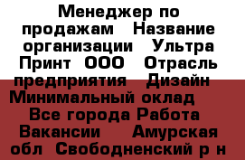 Менеджер по продажам › Название организации ­ Ультра Принт, ООО › Отрасль предприятия ­ Дизайн › Минимальный оклад ­ 1 - Все города Работа » Вакансии   . Амурская обл.,Свободненский р-н